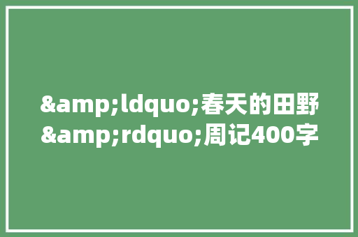&ldquo;春天的田野&rdquo;周记400字