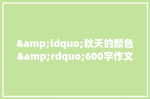 &ldquo;秋天的颜色&rdquo;600字作文