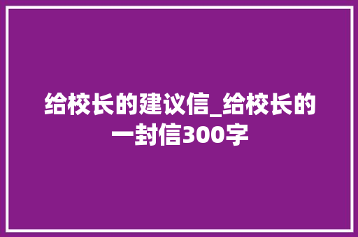 给校长的建议信_给校长的一封信300字 工作总结