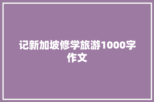 记新加坡修学旅游1000字作文 励志演讲