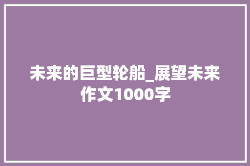 未来的巨型轮船_展望未来作文1000字 演讲稿