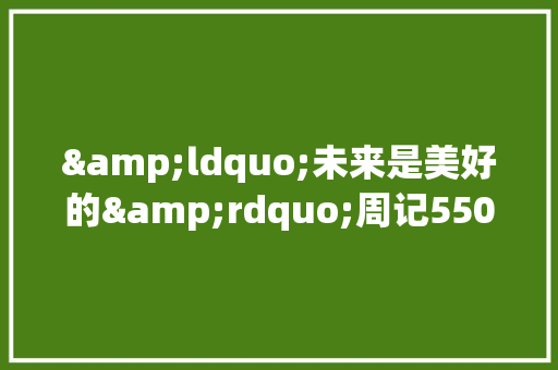 &ldquo;未来是美好的&rdquo;周记550字 求职信