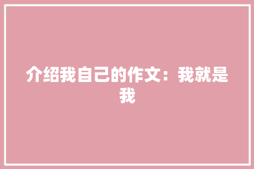 介绍我自己的作文：我就是我