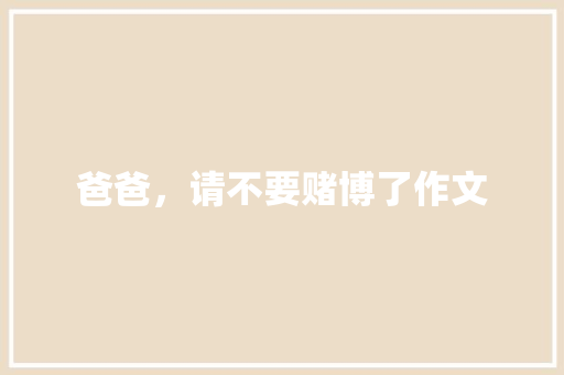 爸爸，请不要赌博了作文