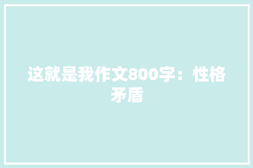 这就是我作文800字：性格矛盾