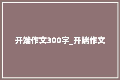 开端作文300字_开端作文
