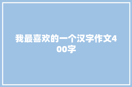 我最喜欢的一个汉字作文400字