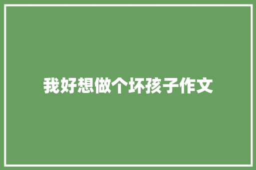 我好想做个坏孩子作文 商务演讲
