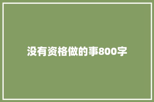 没有资格做的事800字 职场范文