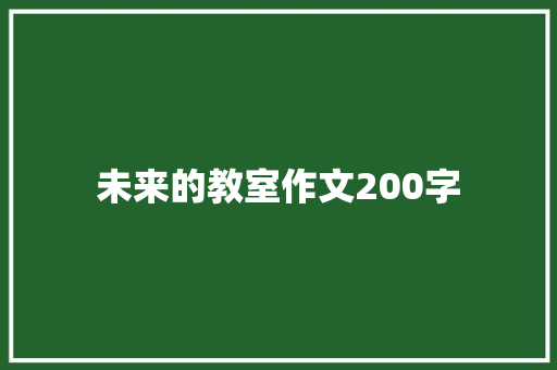 未来的教室作文200字 职场范文