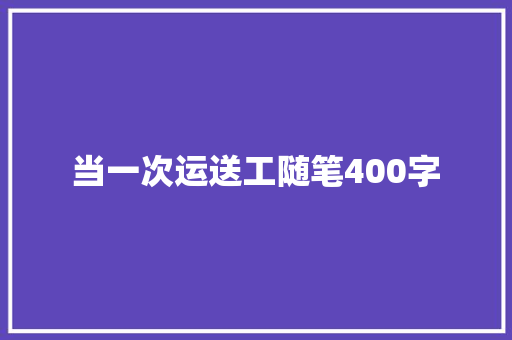 当一次运送工随笔400字 工作报告