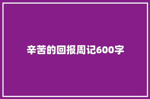 辛苦的回报周记600字 工作总结
