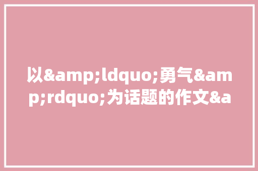 以&ldquo;勇气&rdquo;为话题的作文&mdash;&mdash;《成长路上，不再彷徨》 职场范文