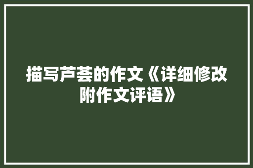 描写芦荟的作文《详细修改附作文评语》