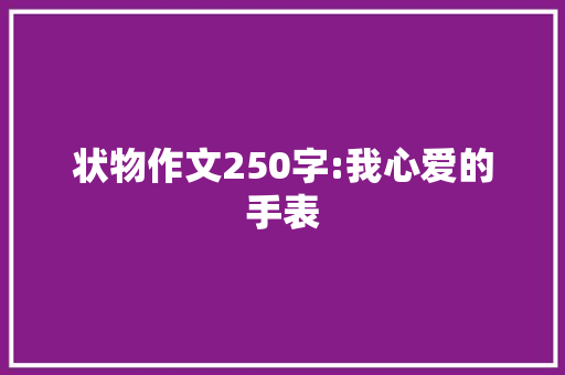 状物作文250字:我心爱的手表