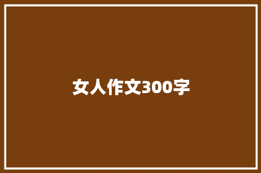 女人作文300字 求职信