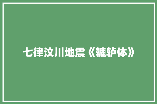 七律汶川地震《辘轳体》 校园演讲