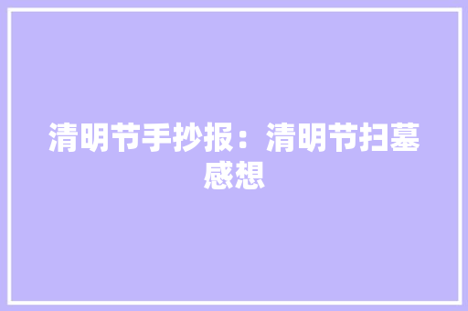 清明节手抄报：清明节扫墓感想