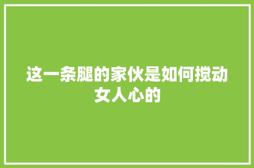 这一条腿的家伙是如何搅动女人心的