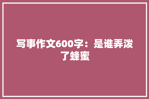 写事作文600字：是谁弄泼了蜂蜜