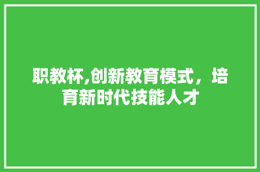 职教杯,创新教育模式，培育新时代技能人才