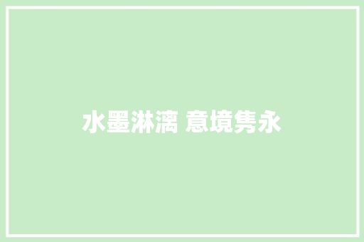 水墨淋漓 意境隽永 工作报告