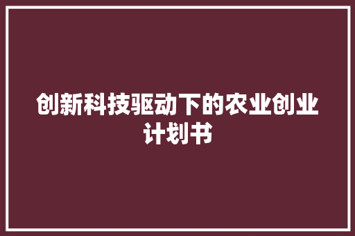 创新科技驱动下的农业创业计划书