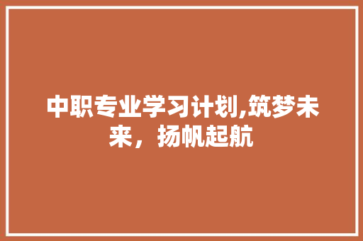 中职专业学习计划,筑梦未来，扬帆起航 励志演讲