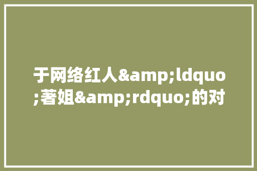 于网络红人&ldquo;著姐&rdquo;的对白 演讲稿