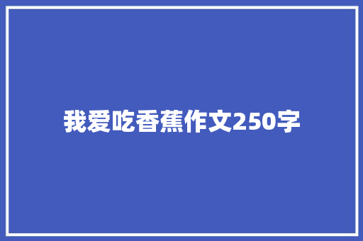 我爱吃香蕉作文250字 职场范文