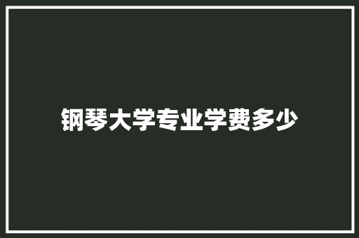 钢琴大学专业学费多少