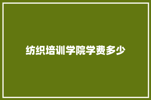 纺织培训学院学费多少