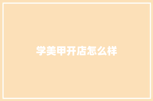 学美甲开店怎么样