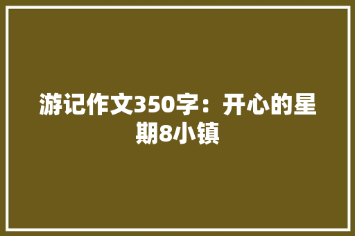 游记作文350字：开心的星期8小镇