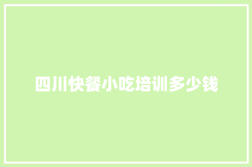 四川快餐小吃培训多少钱