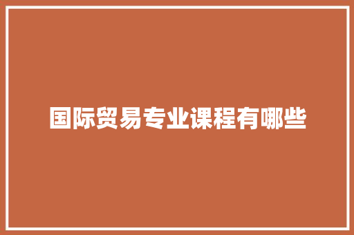 国际贸易专业课程有哪些
