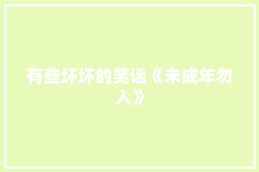 有些坏坏的笑话《未成年勿入》
