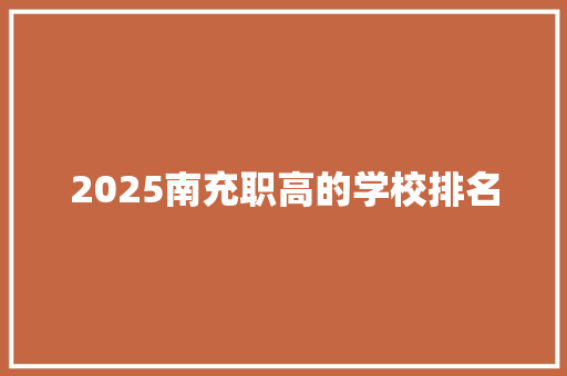 2025南充职高的学校排名