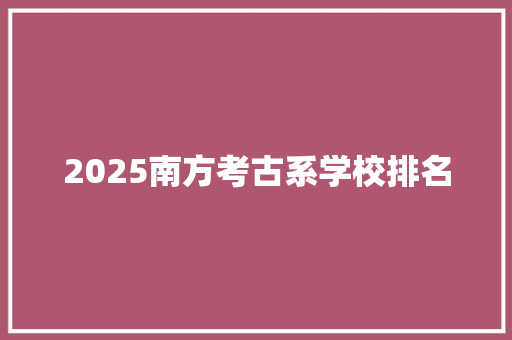2025南方考古系学校排名