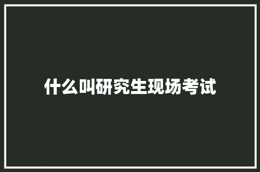 什么叫研究生现场考试