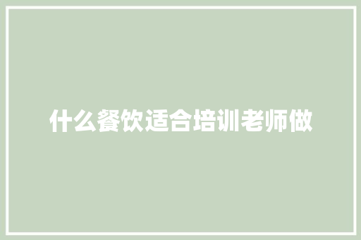 什么餐饮适合培训老师做