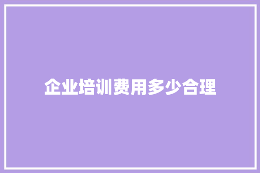 企业培训费用多少合理