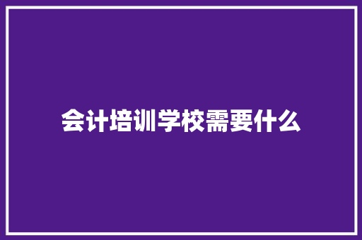 会计培训学校需要什么