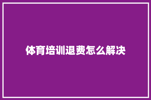 体育培训退费怎么解决