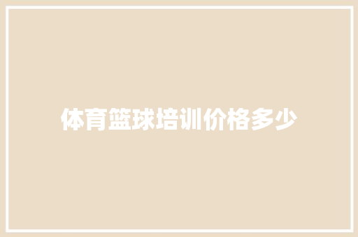 体育篮球培训价格多少