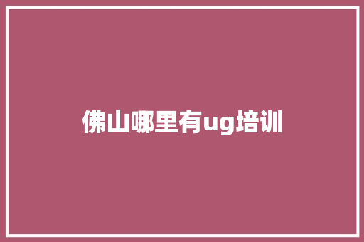 佛山哪里有ug培训