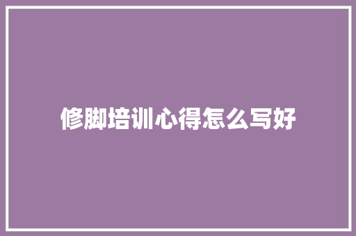 修脚培训心得怎么写好