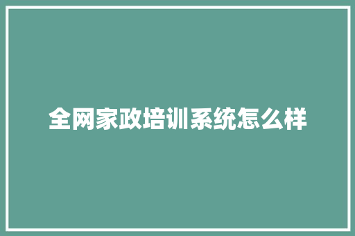 全网家政培训系统怎么样 求职信