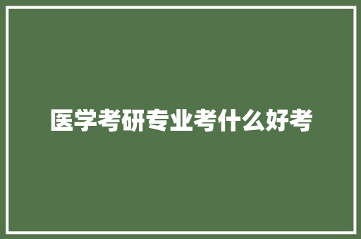 医学考研专业考什么好考