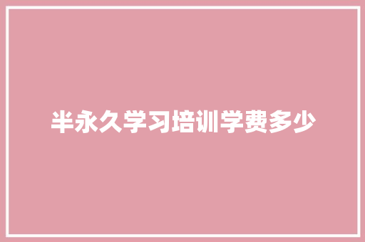 半永久学习培训学费多少